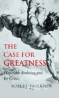 Image for The case for greatness: honorable ambition and its critics