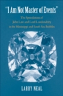 Image for I am not master of events: the speculations of John Law and Lord Londonderry in the Mississippi and South Sea bubbles