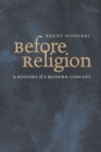 Image for Before religion: a history of a modern concept