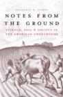 Image for Notes from the ground: science, soil, and society in the American countryside