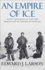 Image for An empire of ice: Scott, Shackleton, and the heroic age of Antarctic science