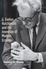 Image for G. Evelyn Hutchinson and the invention of modern ecology