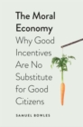 Image for The moral economy  : why good incentives are no substitute for good citizens