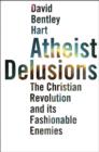 Image for Atheist delusions  : the Christian revolution and its fashionable enemies