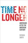 Image for Time no longer  : Americans after the American century