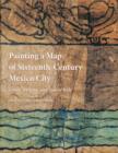 Image for Painting a map of sixteenth-century Mexico City  : land, writing and native rule