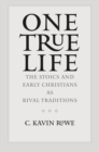 Image for One True Life: The Stoics and Early Christians as Rival Traditions