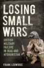 Image for Losing small wars  : British military failure in Iraq and Afghanistan