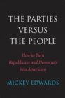 Image for The parties versus the people: how to turn Republicans and Democrats into Americans