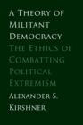 Image for A theory of militant democracy  : the ethics of combatting political extremism