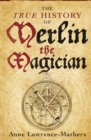 Image for The true history of Merlin the Magician