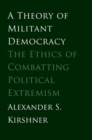 Image for A theory of militant democracy: the ethics of combatting political extremism
