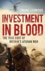Image for Investment in blood  : the true cost of Britain&#39;s Afghan War