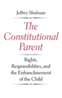 Image for The constitutional parent  : rights, responsibilities, and the enfranchisement of the child
