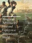 Image for American adversaries  : West and Copley in a transatlantic world