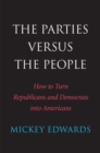Image for The parties versus the people  : how to turn Republicans and Democrats into Americans