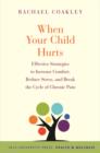 Image for When your child hurts  : effective strategies to increase comfort, reduce stress, and break the cycle of chronic pain