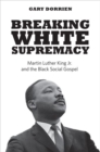 Image for Breaking White Supremacy : Martin Luther King Jr. and the Black Social Gospel