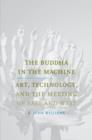 Image for The Buddha in the machine: art, technology, and the meeting of East and West