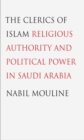 Image for The clerics of Islam: religious authority and political power in Saudi Arabia