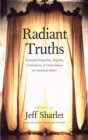 Image for Radiant truths: essential dispatches, reports, confessions, &amp; other essays on American belief