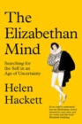 Image for The Elizabethan mind  : searching for the self in an age of uncertainty