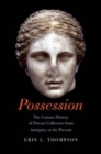 Image for Possession  : the curious history of private collectors from antiquity to the present