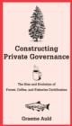 Image for Constructing private governance: the rise and evolution of forest, coffee, and fisheries certification