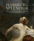 Image for Habsburg splendor  : masterpieces from Vienna&#39;s imperial collections at the Kunsthistorisches Museum