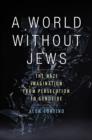 Image for A world without Jews  : the Nazi imagination from persecution to genocide
