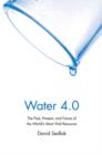Image for Water 4.0  : the past, present, and future of the world&#39;s most vital resource