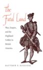 Image for The fatal land: war, empire, and the highland soldier in British America