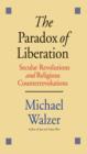 Image for The paradox of liberation: secular revolutions and religious counterrevolutions