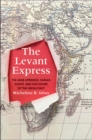 Image for The Levant Express : The Arab Uprisings, Human Rights, and the Future of the Middle East