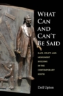 Image for What Can and Can&#39;t Be Said: Race, Uplift, and Monument Building in the Contemporary South