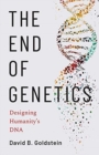 Image for The end of genetics  : designing humanity&#39;s DNA
