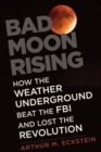Image for Bad moon rising  : how the Weather Underground beat the FBI and lost the revolution