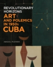 Image for Revolutionary horizons: art and polemics in 1950s Cuba