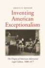 Image for Inventing American Exceptionalism : The Origins of American Adversarial Legal Culture, 1800-1877