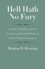 Image for Hell hath no fury  : gender, disability, and the invention of damned bodies in early Christian literature