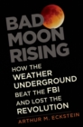 Image for Bad moon rising: how the Weather Underground beat the FBI and lost the revolution