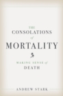 Image for The Consolations of Mortality: Making Sense of Death