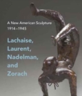 Image for A new American sculpture, 1914-1945  : Lachaise, Laurent, Nadelman, and Zorach