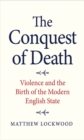 Image for Conquest of Death: Violence and the Birth of the Modern English State