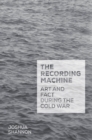 Image for The recording machine: art and fact during the Cold War