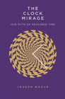 Image for The Clock Mirage : Our Myth of Measured Time