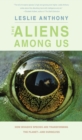 Image for The aliens among us: how invasive species are transforming the planet - and ourselves