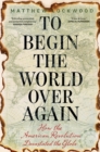 Image for To begin the world over again  : how the American Revolution devastated the globe