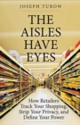 Image for The aisles have eyes  : how retailers track your shopping, strip your privacy, and define your power