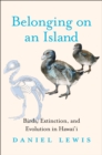 Image for Belonging on an island: birds, extinction, and evolution in Hawai&#39;i